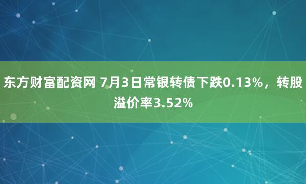 东方财富配资网 7月3日常银转债下跌0.13%，转股溢价率3.52%