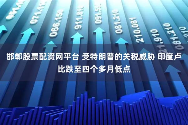 邯郸股票配资网平台 受特朗普的关税威胁 印度卢比跌至四个多月低点