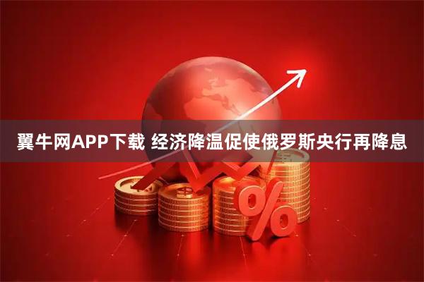 翼牛网APP下载 经济降温促使俄罗斯央行再降息