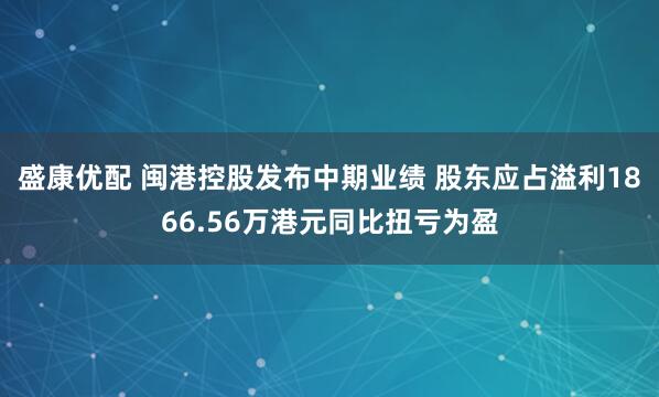 盛康优配 闽港控股发布中期业绩 股东应占溢利1866.56万港元同比扭亏为盈
