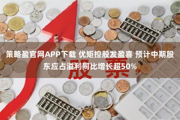 策略盈官网APP下载 优矩控股发盈喜 预计中期股东应占溢利同比增长超50%