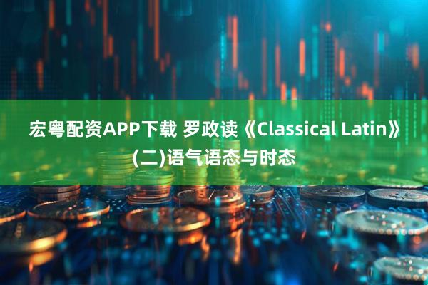 宏粤配资APP下载 罗政读《Classical Latin》(二)语气语态与时态
