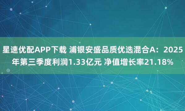 星速优配APP下载 浦银安盛品质优选混合A：2025年第三季度利润1.33亿元 净值增长率21.18%